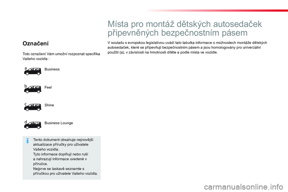 CITROEN JUMPER SPACETOURER 2017 Návod na použití (in Czech) To t o o z n ačení Vám umožní rozpoznat specifika
Vašeho vozidla :
Feel
Shine
Business Lounge Business
Označení
Místa pro montáž dětských auto CITROEN JUMPER SPACETOURER 2017 Návod na použití (in Czech) To t o o z n ačení Vám umožní rozpoznat specifika
Vašeho vozidla :
Feel
Shine
Business Lounge Business
Označení
Místa pro montáž dětských auto