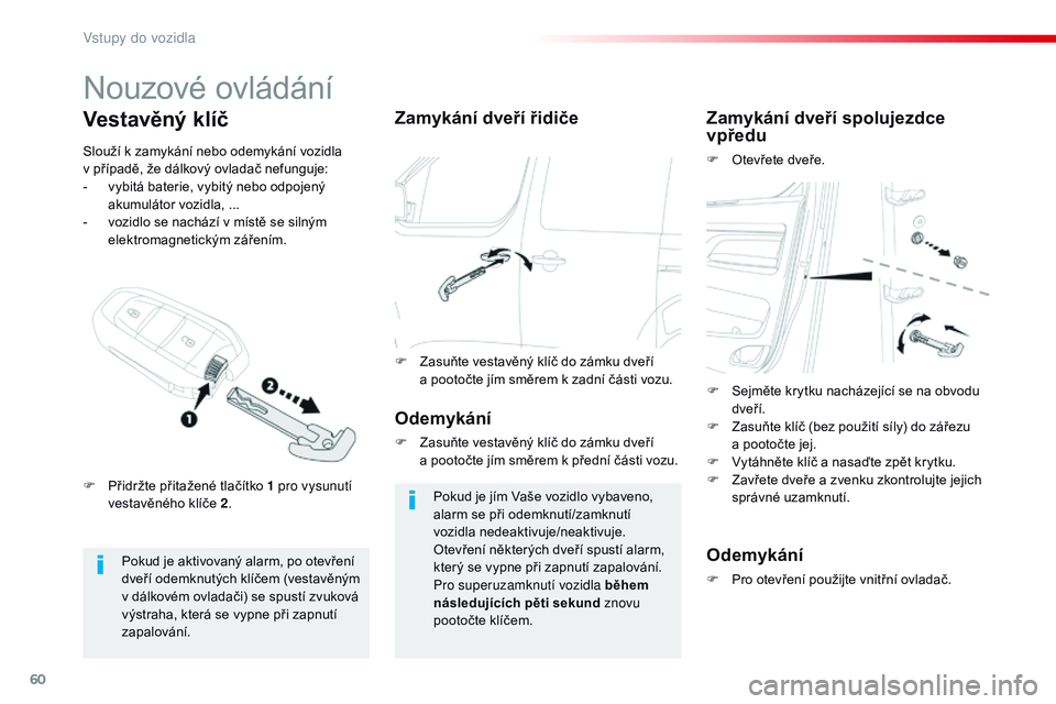 CITROEN JUMPER SPACETOURER 2017  Návod na použití (in Czech) 60
Spacetourer-VP_cs_Chap02_ouvertures_ed01-2016
Nouzové ovládání
Pokud je aktivovaný alarm, po otevření 
dveří odemknutých klíčem (vestavěným 
v dálkovém ovladači) se spustí zvukov�