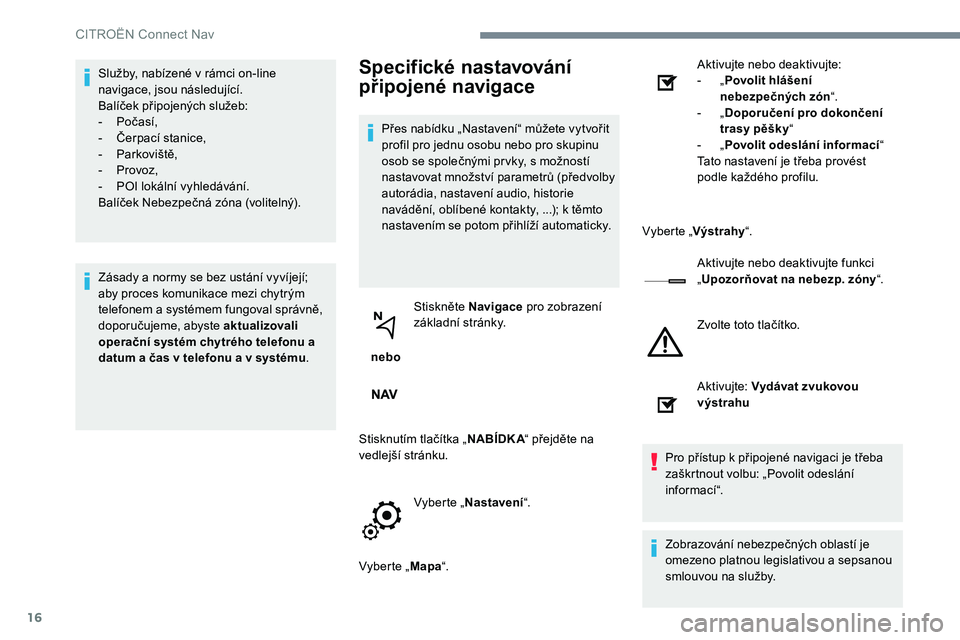 CITROEN JUMPER SPACETOURER 2017 Návod na použití (in Czech) 16
Služby, nabízené v rámci on-line
navigace, jsou následující.
Balíček připojených služeb:
- Počasí,
- Čerpací stanice,
- Parkoviště,
- Provoz,
- POI lokální vyhledávání. CITROEN JUMPER SPACETOURER 2017 Návod na použití (in Czech) 16
Služby, nabízené v rámci on-line
navigace, jsou následující.
Balíček připojených služeb:
- Počasí,
- Čerpací stanice,
- Parkoviště,
- Provoz,
- POI lokální vyhledávání.