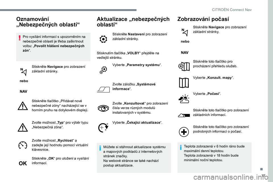 CITROEN JUMPER SPACETOURER 2017 Návod na použití (in Czech) 17
Pro vysílání informací s upozorněním na
nebezpečné oblasti je třeba zaškrtnout
volbu: „Povolit hlášení nebezpečných
zón “.
nebo Stiskněte Navigace
pro zobrazení
základ CITROEN JUMPER SPACETOURER 2017 Návod na použití (in Czech) 17
Pro vysílání informací s upozorněním na
nebezpečné oblasti je třeba zaškrtnout
volbu: „Povolit hlášení nebezpečných
zón “.
nebo Stiskněte Navigace
pro zobrazení
základ