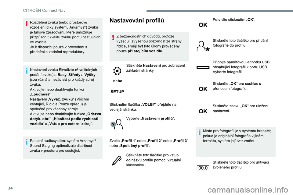 CITROEN JUMPER SPACETOURER 2017  Návod na použití (in Czech) 34
Rozdělení zvuku (nebo prostorové 
rozdělení díky systému Arkamys©) zvuku 
je takové zpracování, které umožňuje 
přizpůsobit kvalitu zvuku počtu cestujících 
ve vozidle.
Je k disp