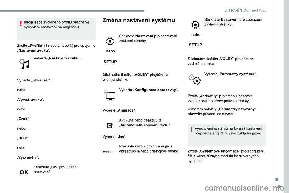 CITROEN JUMPER SPACETOURER 2017  Návod na použití (in Czech) 35
Vyberte „Ekvalizér “.
nebo
„ Vyváž. zvuku “.
nebo
„ Zvuk “.
nebo
„ Hlas “.
nebo
„ Vyzvánění “.
Stiskněte „ OK“ pro uložení 
nastavení.
Změna nastavení systému
 