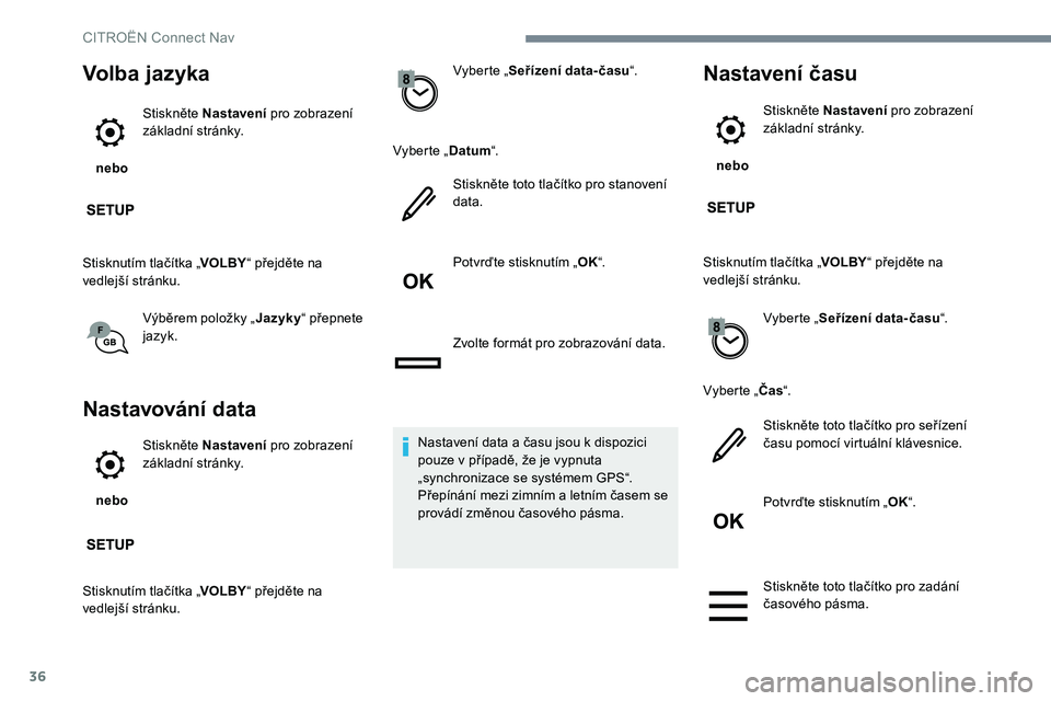 CITROEN JUMPER SPACETOURER 2017  Návod na použití (in Czech) 36
Volba jazyka
 nebo Stiskněte Nastavení
 pro zobrazení 
základní stránky.
Stisknutím tlačítka „ VOLBY“ přejděte na 
vedlejší stránku.
Výběrem položky „ Jazyky“ přepnete 
ja