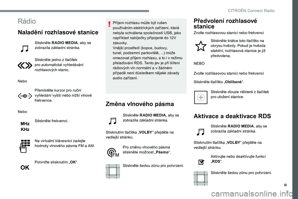 CITROEN JUMPER SPACETOURER 2017  Návod na použití (in Czech) 7
Rádio
Naladění rozhlasové stanice
Stiskněte R ADIO MEDIA, aby se 
zobrazila základní stránka.
Stiskněte jedno z tlačítek 
pro automatické vyhledávání 
rozhlasových stanic.
Nebo Přem