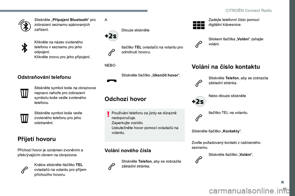 CITROEN JUMPER SPACETOURER 2017  Návod na použití (in Czech) 17
Stiskněte „Připojení Bluetooth “ pro 
zobrazení seznamu spárovaných 
zařízení.
Klikněte na název zvoleného 
telefonu v seznamu pro jeho 
odpojení.
Klikněte znovu pro jeho připoje