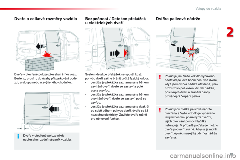 CITROEN JUMPER SPACETOURER 2017  Návod na použití (in Czech) 73
Spacetourer-VP_cs_Chap02_ouvertures_ed01-2016
Dveře v otevřené poloze nikdy 
n epřesahují zadní nárazník vozidla.
Dveře a celkové rozměry vozidla
Dveře v otevřené poloze přesahují �