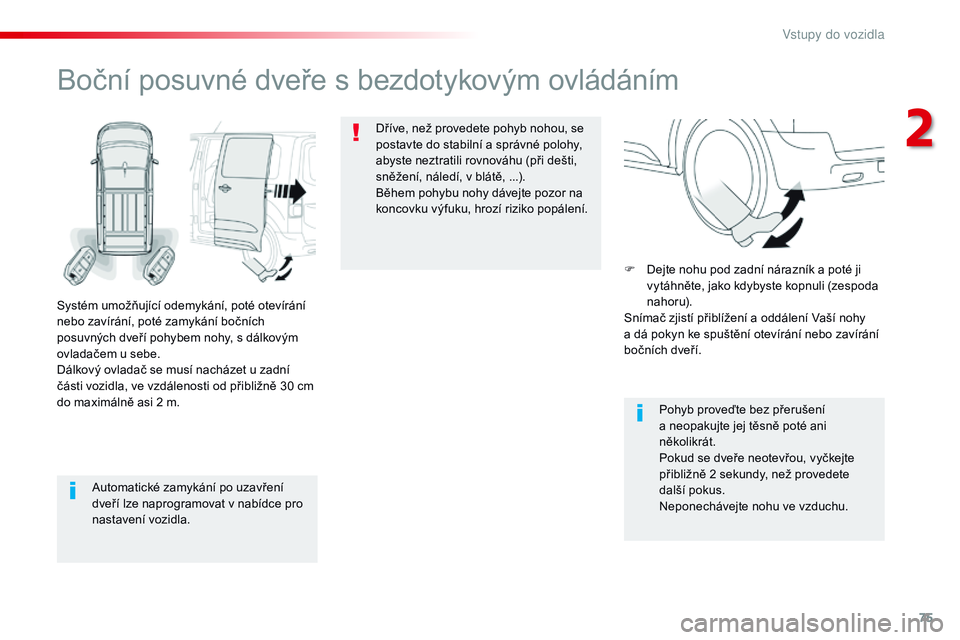 CITROEN JUMPER SPACETOURER 2017  Návod na použití (in Czech) 75
Spacetourer-VP_cs_Chap02_ouvertures_ed01-2016
Automatické zamykání po uzavření 
dveří lze naprogramovat v nabídce pro 
nastavení vozidla.
Boční posuvné dveře s bezdotykovým ovládán�