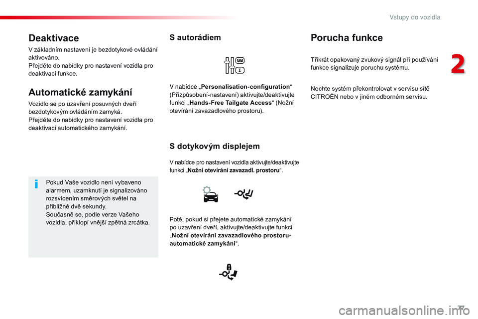 CITROEN JUMPER SPACETOURER 2017 Návod na použití (in Czech) 77
Spacetourer-VP_cs_Chap02_ouvertures_ed01-2016
S autorádiem
V nabídce pro nastavení vozidla aktivujte/deaktivujte
funkci „Nožní otevírání zavazadl. prostoru“.
S dotykovým displejem
V n CITROEN JUMPER SPACETOURER 2017 Návod na použití (in Czech) 77
Spacetourer-VP_cs_Chap02_ouvertures_ed01-2016
S autorádiem
V nabídce pro nastavení vozidla aktivujte/deaktivujte
funkci „Nožní otevírání zavazadl. prostoru“.
S dotykovým displejem
V n