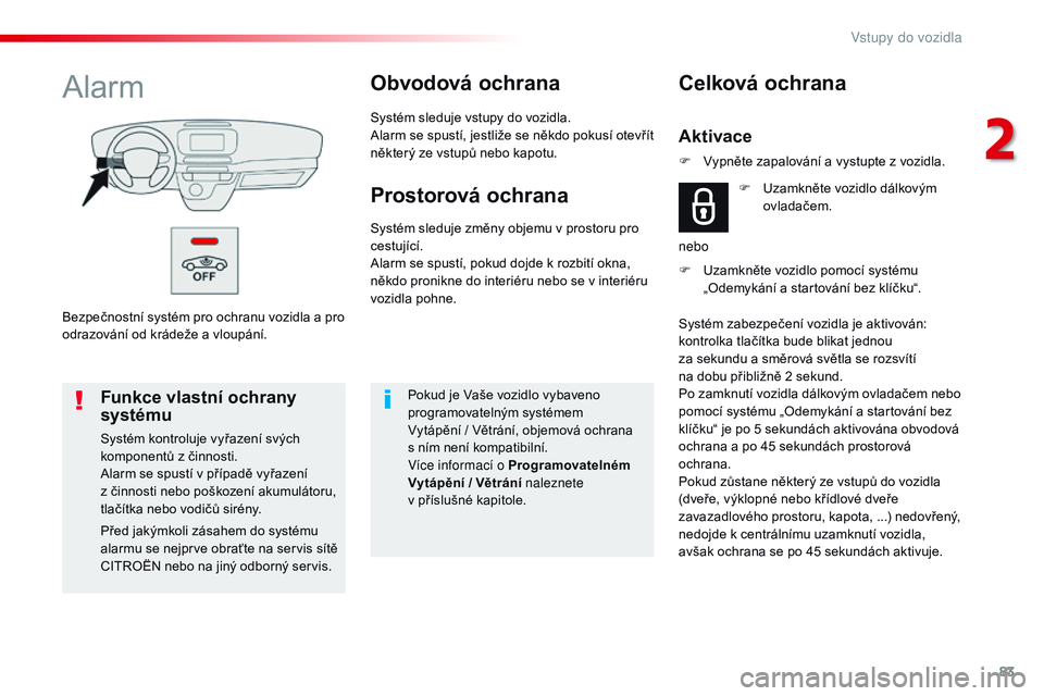CITROEN JUMPER SPACETOURER 2017 Návod na použití (in Czech) 83
Spacetourer-VP_cs_Chap02_ouvertures_ed01-2016
Bezpečnostní systém pro ochranu vozidla a pro
o drazování od krádeže a vloupání.
AlarmObvodová ochrana
Systém sleduje vstupy do vozidla.
CITROEN JUMPER SPACETOURER 2017 Návod na použití (in Czech) 83
Spacetourer-VP_cs_Chap02_ouvertures_ed01-2016
Bezpečnostní systém pro ochranu vozidla a pro
o drazování od krádeže a vloupání.
AlarmObvodová ochrana
Systém sleduje vstupy do vozidla.