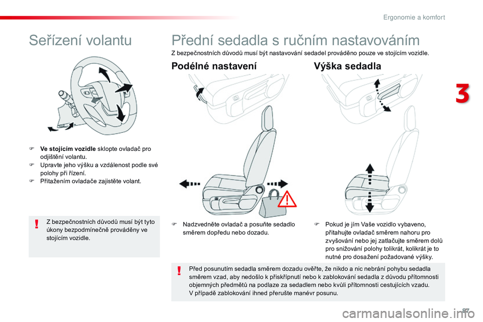 CITROEN JUMPER SPACETOURER 2017  Návod na použití (in Czech) 87
Spacetourer-VP_cs_Chap03_ergonomie-et-confort_ed01-2016
Seřízení volantu
F Ve stojícím vozidle sklopte ovladač pro odjištění volantu.
F
 
U
 pravte jeho výšku a   vzdálenost podle své 