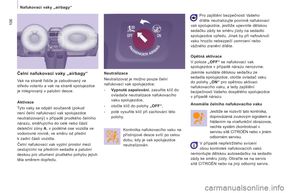 CITROEN JUMPER MULTISPACE 2014  Návod na použití (in Czech) 106
   
 
Nafukovací vaky „airbagy“ 
  Neutralizace 
  Neutralizovat je možno pouze čelní 
nafukovací vak spolujezdce: 
   
 
-   Vypnuté zapalování 
, zasuňte klíč do 
ovladače neutra