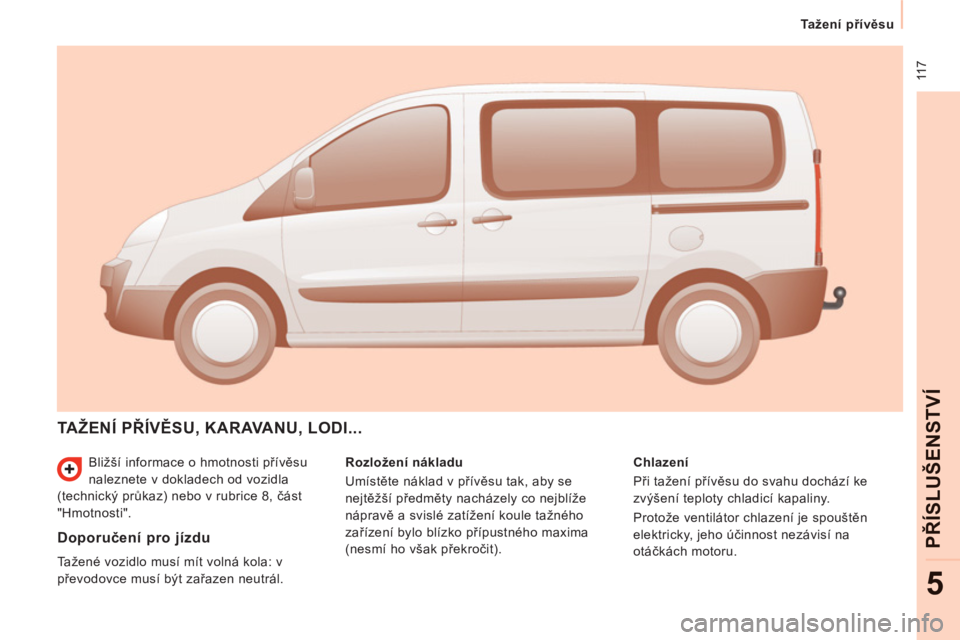 CITROEN JUMPER MULTISPACE 2014 Návod na použití (in Czech) 11 7
Tažení přívěsu
PŘÍ
SLU
ŠEN
STV
Í
5
Bližší informace o hmotnosti přívěsu
naleznete v dokladech od vozidla
(technický průkaz) nebo v rubrice 8, část
"Hmotnosti". CITROEN JUMPER MULTISPACE 2014 Návod na použití (in Czech) 11 7
Tažení přívěsu
PŘÍ
SLU
ŠEN
STV
Í
5
Bližší informace o hmotnosti přívěsu
naleznete v dokladech od vozidla
(technický průkaz) nebo v rubrice 8, část
"Hmotnosti".