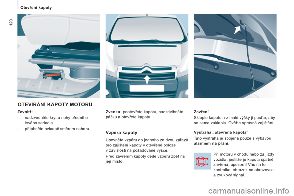 CITROEN JUMPER MULTISPACE 2014 Návod na použití (in Czech)
Otevření kapoty
OTEVÍRÁNÍ KAPOTY MOTORU
Zevnitř:
- nadzvedněte kryt u nohy předního
levého sedadla.
- přitáhněte ovladač směrem nahoru.
Zavření
CITROEN JUMPER MULTISPACE 2014 Návod na použití (in Czech)
Otevření kapoty
OTEVÍRÁNÍ KAPOTY MOTORU
Zevnitř:
- nadzvedněte kryt u nohy předního
levého sedadla.
- přitáhněte ovladač směrem nahoru.
Zavření