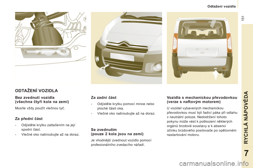 CITROEN JUMPER MULTISPACE 2014  Návod na použití (in Czech)  151
Odtažení vozidla
RYCHLÁ NÁPOVĚD
A
7
 
 
Bez zvednutí vozidla (všechna čtyři kola na zemi)
 
Musíte vždy použít vlečnou tyč.  
 
 
Za přední část
 
 
 
-  Odjistěte krytku zatl