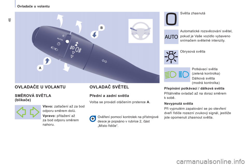 CITROEN JUMPER MULTISPACE 2014  Návod na použití (in Czech) 46
   
 
Ovladače u volantu 
   
Přepínání potkávací / dálková světla 
  Přitáhněte ovladač až na doraz směrem 
k sobě.    Automatické rozsvěcování světel,  
pokud je Vaše vozid