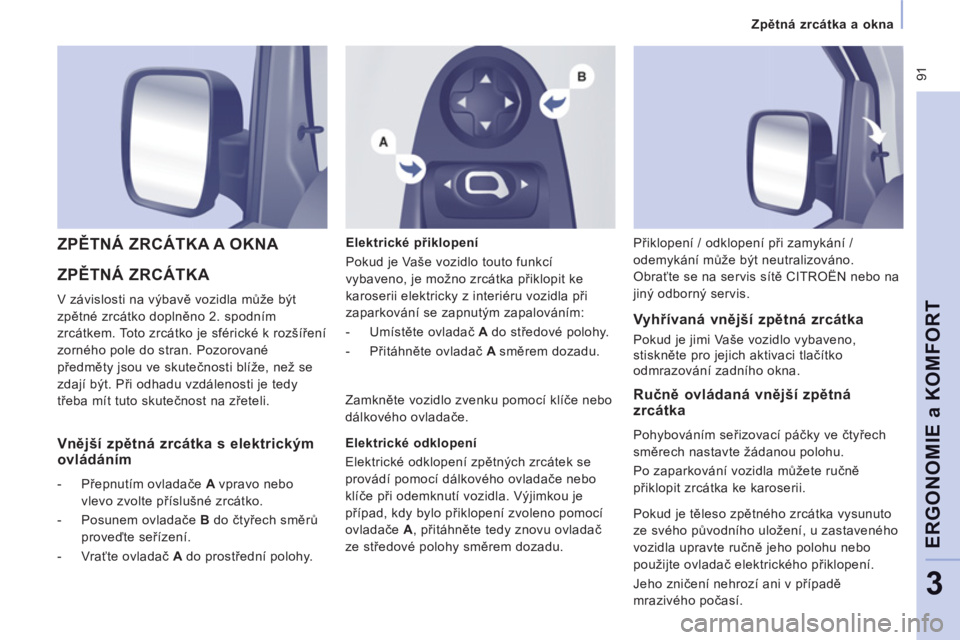 CITROEN JUMPER MULTISPACE 2014  Návod na použití (in Czech)  91
   
 
Zpětná zrcátka a okna  
 
ERGONOMIE a KOMFOR
T
3
 
ZPĚTNÁ ZRCÁTKA 
 
V závislosti na výbavě vozidla může být 
zpětné zrcátko doplněno 2. spodním 
zrcátkem. Toto zrcátko je