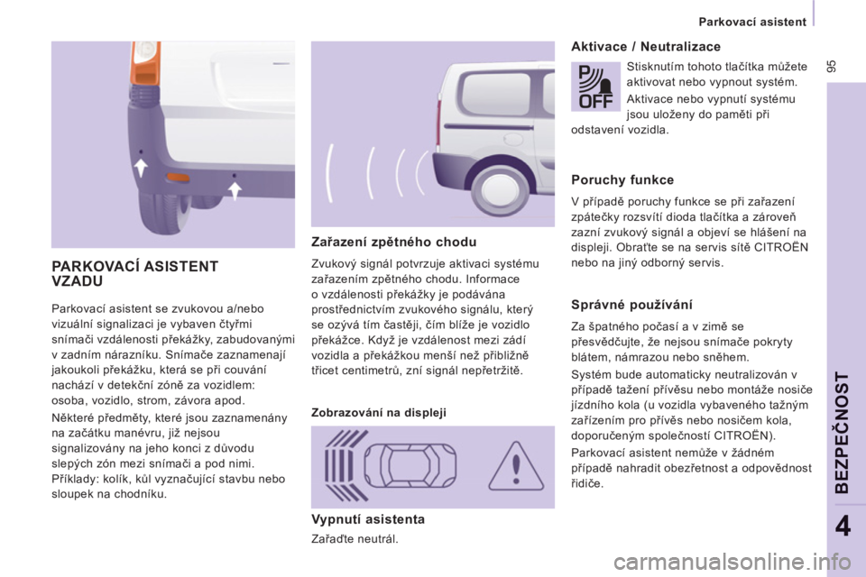 CITROEN JUMPER MULTISPACE 2014 Návod na použití (in Czech) 95
Parkovací asistent
BEZPEČNO
ST
4
Parkovací asistent se zvukovou a/nebo
vizuální signalizaci je vybaven čtyřmi
snímači vzdálenosti překážky, zabudovanými
v zadním nár CITROEN JUMPER MULTISPACE 2014 Návod na použití (in Czech) 95
Parkovací asistent
BEZPEČNO
ST
4
Parkovací asistent se zvukovou a/nebo
vizuální signalizaci je vybaven čtyřmi
snímači vzdálenosti překážky, zabudovanými
v zadním nár