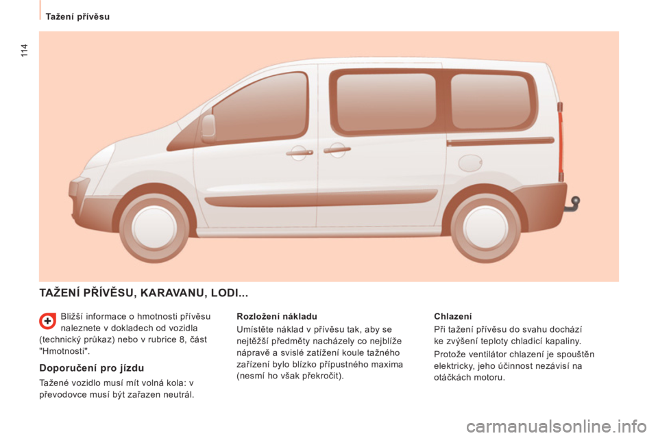 CITROEN JUMPER MULTISPACE 2013 Návod na použití (in Czech) 114
Tažení přívěsu
Bližší informace o hmotnosti přívěsu
naleznete v dokladech od vozidla
(technický průkaz) nebo v rubrice 8, část
"Hmotnosti".
TAŽENÍ PŘÍVĚSU, KARAV CITROEN JUMPER MULTISPACE 2013 Návod na použití (in Czech) 114
Tažení přívěsu
Bližší informace o hmotnosti přívěsu
naleznete v dokladech od vozidla
(technický průkaz) nebo v rubrice 8, část
"Hmotnosti".
TAŽENÍ PŘÍVĚSU, KARAV