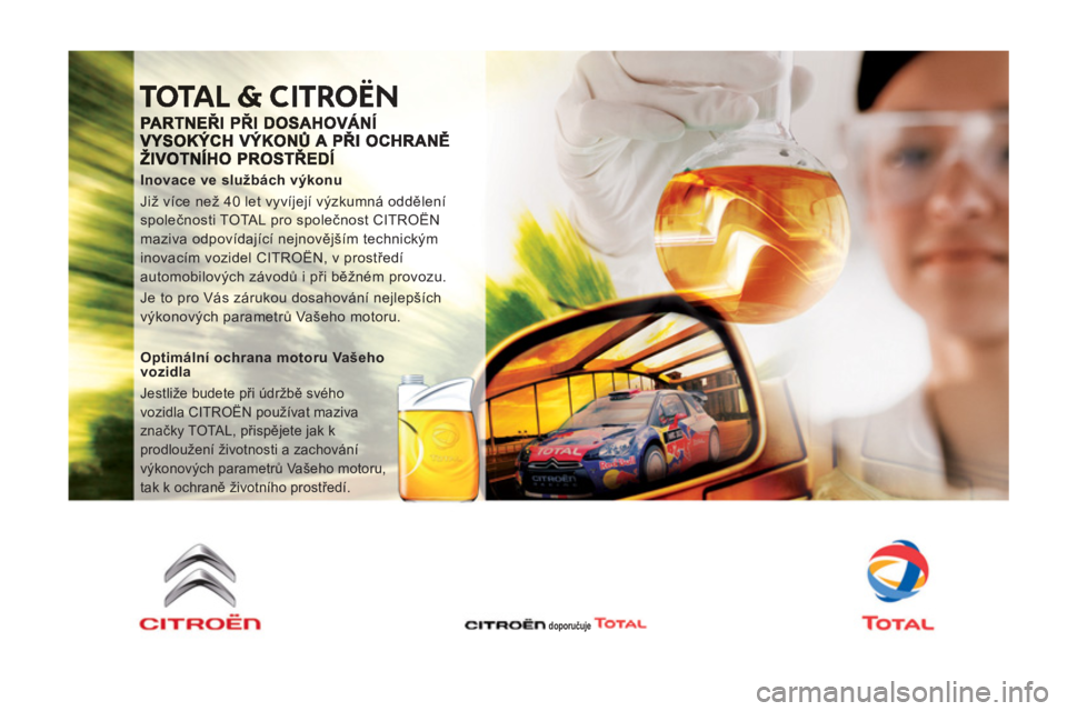 CITROEN JUMPER MULTISPACE 2013 Návod na použití (in Czech)
Inovace ve službách výkonu
Již více než 40 let vyvíjejí výzkumná oddělení
společnosti TOTAL pro společnost CITROËN
maziva odpovídající nejnovějším technickým
inovacím CITROEN JUMPER MULTISPACE 2013 Návod na použití (in Czech)
Inovace ve službách výkonu
Již více než 40 let vyvíjejí výzkumná oddělení
společnosti TOTAL pro společnost CITROËN
maziva odpovídající nejnovějším technickým
inovacím