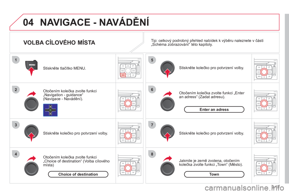 CITROEN JUMPER MULTISPACE 2013  Návod na použití (in Czech) 9.13
04
1
2
3
4
5
6
7
8
NAVIGACE - NAVÁDĚNÍ
 
 Stiskněte tlačítko MENU.  
   
Otočením kolečka zvolte funkci
