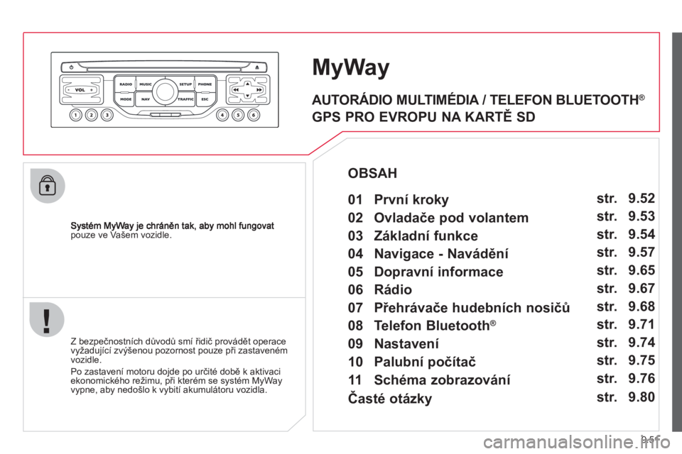 CITROEN JUMPER MULTISPACE 2013 Návod na použití (in Czech) 9.51
pouze ve Vašem vozidle.
MyWay
Z bezpečnostních důvodů smí řidič provádět operace
vyžadující zvýšenou pozornost pouze při zastaveném
vozidle.
Po zastavení motoru do
jde po CITROEN JUMPER MULTISPACE 2013 Návod na použití (in Czech) 9.51
pouze ve Vašem vozidle.
MyWay
Z bezpečnostních důvodů smí řidič provádět operace
vyžadující zvýšenou pozornost pouze při zastaveném
vozidle.
Po zastavení motoru do
jde po