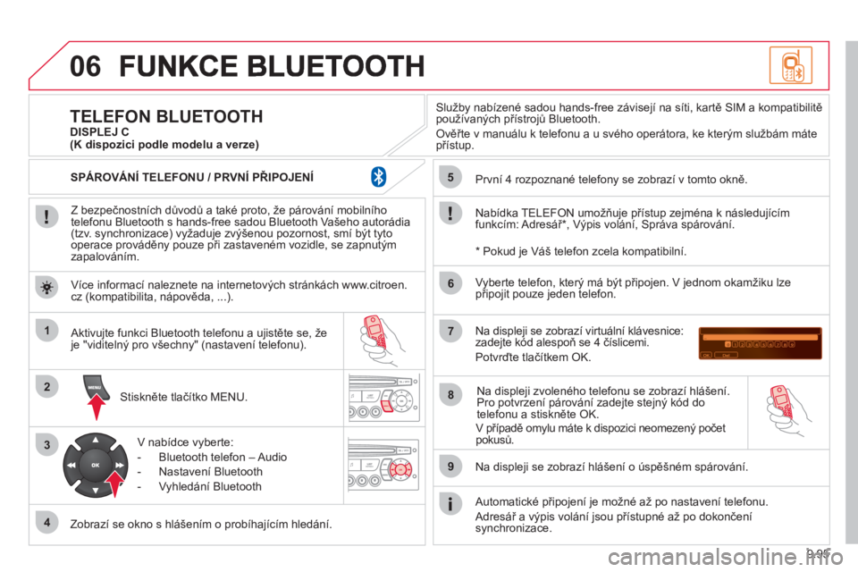 CITROEN JUMPER MULTISPACE 2013  Návod na použití (in Czech) 9.95
06
1
2
3
4
5
6
7
8
9
MENU
OK
   
Z bezpečnostních důvodů a také proto, že párování mobilního
telefonu Bluetooth s hands-free sadou Bluetooth Vašeho autorádia (tzv. synchronizace) vyž