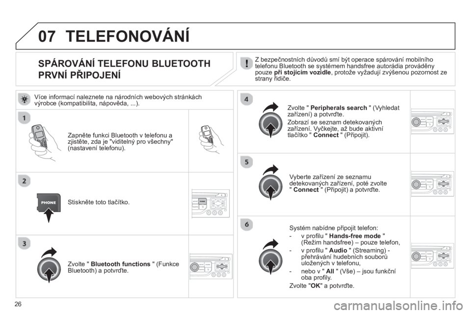 CITROEN JUMPER MULTISPACE 2013  Návod na použití (in Czech) 26
07
SPÁROVÁNÍ TELEFONU BLUETOOTH  
PRVNÍ PŘIPOJENÍ  
Z bezpečnostních důvodů smí být operace spárování mobilního
telefonu Bluetooth se systémem handsfree autorádia prováděny pouz