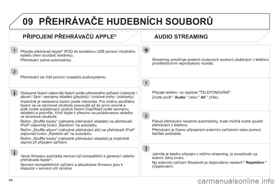 CITROEN JUMPER MULTISPACE 2013  Návod na použití (in Czech) 44
09
AUDIO STREAMING 
Streaming umožňuje poslech zvukových souborů uložených v telefonu 
prostřednictvím reproduktorů vozidla.
Připo
jte telefon: viz kapitola "TELEFONOVÁNÍ". 
Zvolte pro
