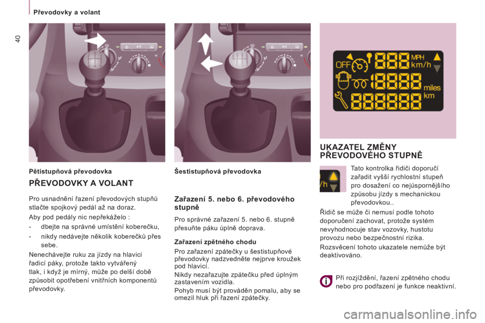 CITROEN JUMPER MULTISPACE 2013  Návod na použití (in Czech) 40
   
 
Převodovky a volant  
 
  Pro usnadnění řazení převodových stupňů 
stlačte spojkový pedál až na doraz. 
  Aby pod pedály nic nepřekáželo : 
   
 
-   dbejte na správné umí