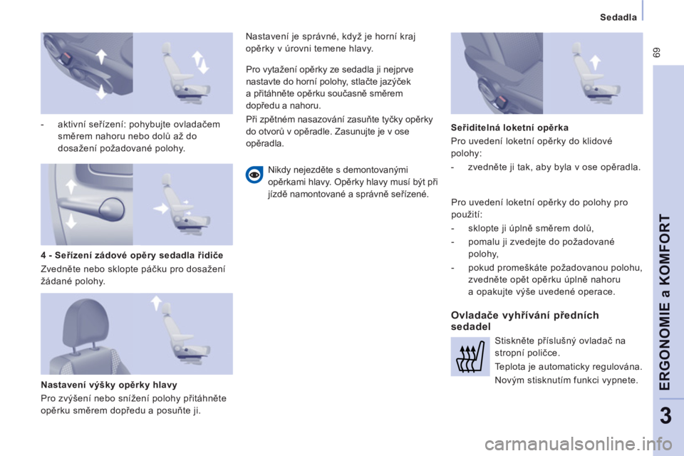CITROEN JUMPER MULTISPACE 2013  Návod na použití (in Czech)  69
Sedadla  
 
ERGONOMIE a KOMFOR
T
3
 
 
-  aktivní seřízení: pohybujte ovladačem 
směrem nahoru nebo dolů až do 
dosažení požadované polohy.  
 
   
Nastavení výšky opěrky hlavy 
  