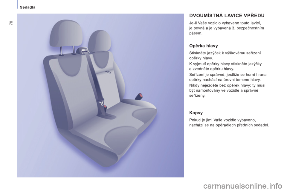 CITROEN JUMPER MULTISPACE 2013  Návod na použití (in Czech) 70
   
 
Sedadla  
 
 
DVOUMÍSTNÁ LAVICE VPŘEDU 
 
Je-li Vaše vozidlo vybaveno touto lavicí, 
je pevná a je vybavená 3. bezpečnostním 
pásem. 
   
Opěrka hlavy
 
Stiskněte jazýček k vý