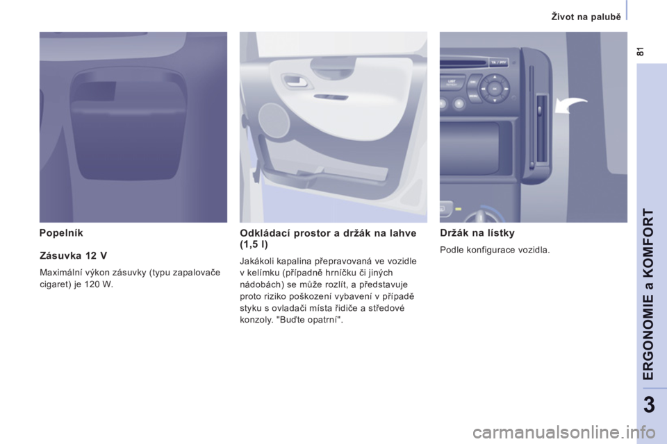 CITROEN JUMPER MULTISPACE 2013  Návod na použití (in Czech)    
 
Život na palubě 
 
 
ERGONOMIE a KOMFOR
T
3
Popelník  
Odkládací prostor a držák na lahve 
(1,5 l)
  Jakákoli kapalina přepravovaná ve vozidle 
v kelímku (případně hrníčku či ji