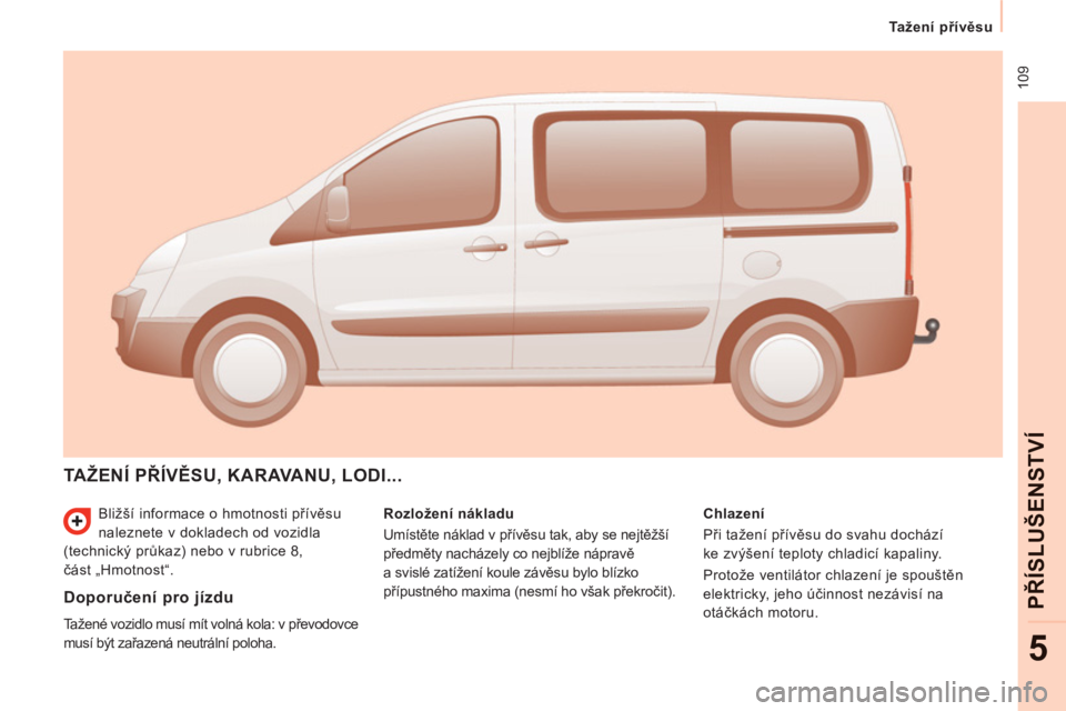 CITROEN JUMPER MULTISPACE 2012 Návod na použití (in Czech) 109
Tažení přívěsu
PŘÍ
SLU
ŠEN
STV
Í
5
Bližší informace o hmotnosti přívěsu
naleznete v dokladech od vozidla
(technický průkaz) nebo v rubrice 8,
část „Hmotnost“. CITROEN JUMPER MULTISPACE 2012 Návod na použití (in Czech) 109
Tažení přívěsu
PŘÍ
SLU
ŠEN
STV
Í
5
Bližší informace o hmotnosti přívěsu
naleznete v dokladech od vozidla
(technický průkaz) nebo v rubrice 8,
část „Hmotnost“.