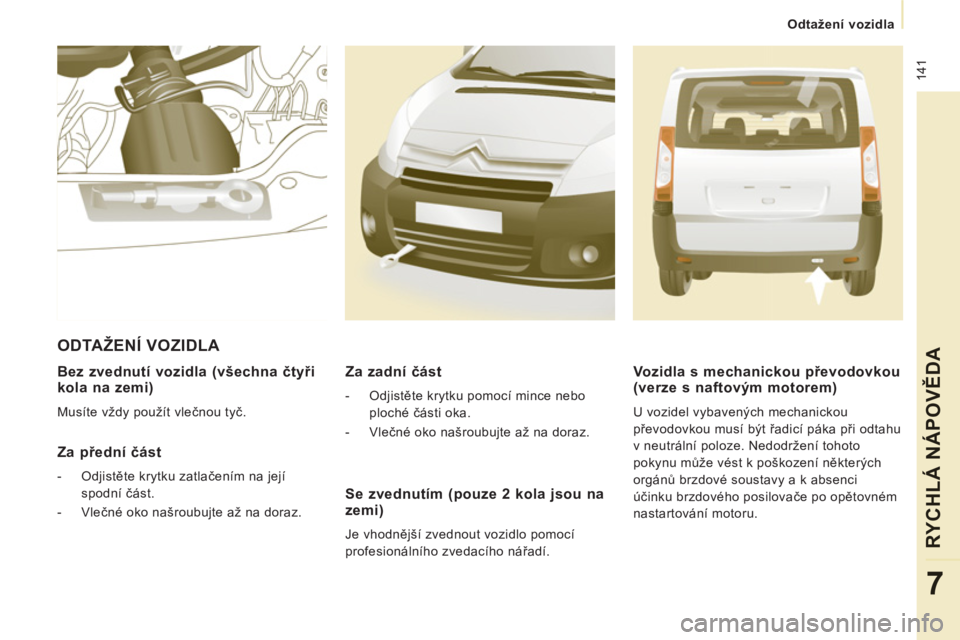 CITROEN JUMPER MULTISPACE 2012  Návod na použití (in Czech)  141
Odtažení vozidla
RYCHLÁ NÁPOVĚD
A
7
 
 
Bez zvednutí vozidla (všechna čtyři kola na zemi)
 
Musíte vždy použít vlečnou tyč.  
 
 
Za přední část
 
 
 
-  Odjistěte krytku zatl