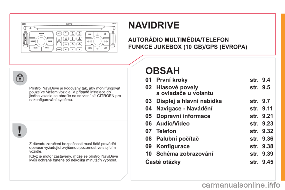 CITROEN JUMPER MULTISPACE 2012  Návod na použití (in Czech) 9.3
NAVIDRIVE
   
Přístroj NaviDrive je kódovaný tak, aby mohl fungovatpouze ve Vašem vozidle. V případě instalace do jiného vozidla se obraťte na servisní síť CITROËN proppp
nakonﬁ gu