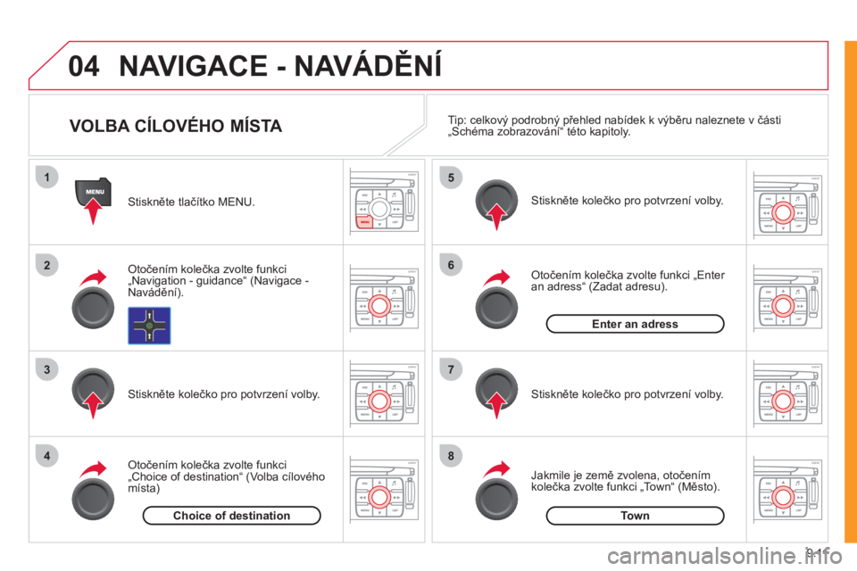 CITROEN JUMPER MULTISPACE 2012  Návod na použití (in Czech) 9.11
04
1
2
3
4
5
6
7
8
NAVIGACE - NAVÁDĚNÍ
 
 Stiskněte tlačítko MENU.  
   
Otočením kolečka zvolte funkci
