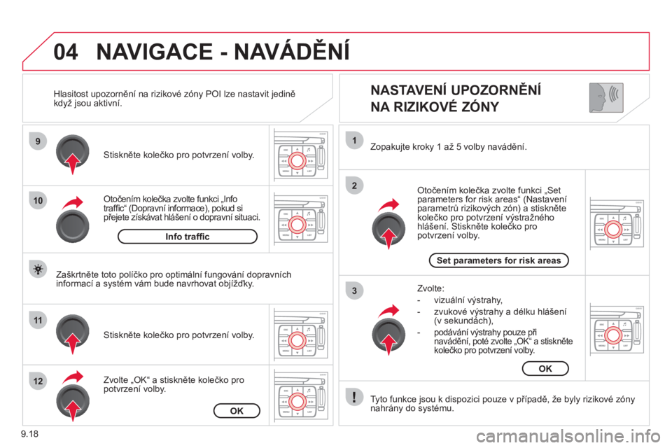 CITROEN JUMPER MULTISPACE 2012  Návod na použití (in Czech) 9.18
04
9
10
11
12
1
2
3
   
NASTAVENÍ UPOZORNĚNÍ   
NA RIZIKOVÉ ZÓNY 
Otočením kolečka zvolte funkci „Info 
trafﬁ c“ (Dopravní informace), pokud si 
přejete získávat hlášení o do