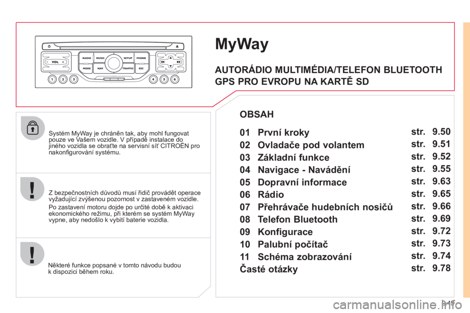 CITROEN JUMPER MULTISPACE 2012  Návod na použití (in Czech) 9.49
   Systém MyWay je chráněn tak, aby mohl fungovatpouze ve Vašem vozidle. V případě instalace do jiného vozidla se obraťte na servisní síť CITROËN pro ppp
nakonﬁ gurov·nÌ systÈmu