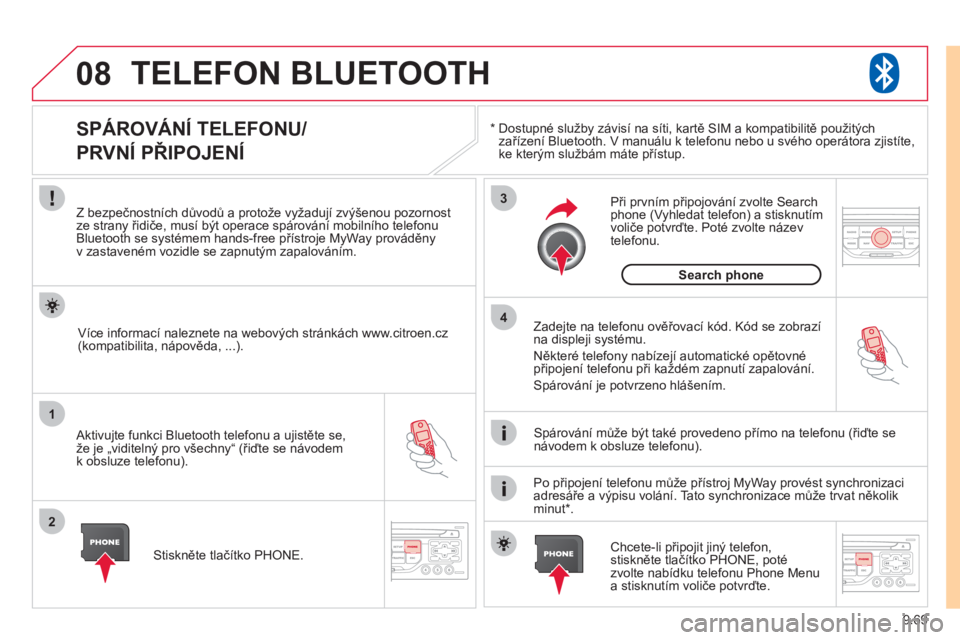 CITROEN JUMPER MULTISPACE 2012  Návod na použití (in Czech) 9.69
08
1
2
3
4
TELEFON BLUETOOTH 
*   
  Dostupné služby závisí na síti, kartě SIM a kompatibilitě použitých
zařízení Bluetooth. V manuálu k telefonu nebo u svého operátora zjistíte,k