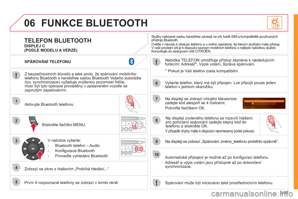 CITROEN JUMPER MULTISPACE 2012  Návod na použití (in Czech) 9.93
06
1
2
3
4
5
6
7
8
9
10
FUNKCE BLUETOOTH 
   
Z bezpečnostních důvodů a také proto, že spárování mobilního 
telefonu Bluetooth s handsfree sadou Bluetooth Vašeho autorádia (tzv. synch