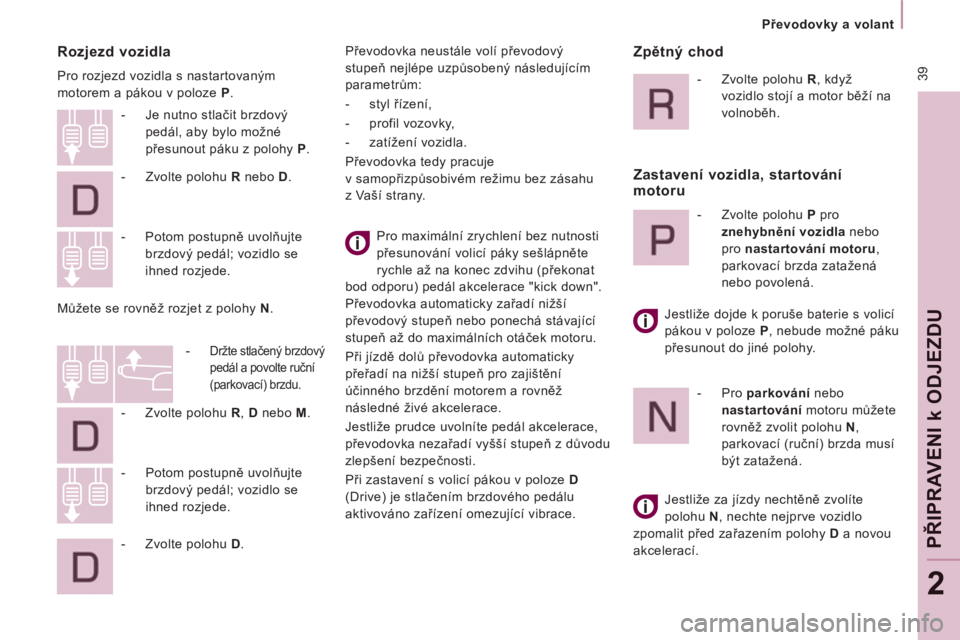 CITROEN JUMPER MULTISPACE 2012  Návod na použití (in Czech)  39
   
 
Převodovky a volant  
 
PŘIPRAVENI 
k ODJEZD
U
2
 
 
Rozjezd vozidla 
 
Pro rozjezd vozidla s nastartovaným 
motorem a pákou v poloze  P 
. 
  Pro maximální zrychlení bez nutnosti 
p�