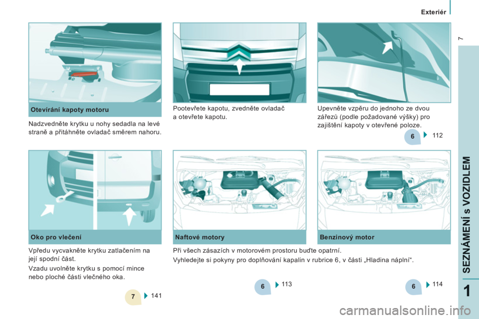 CITROEN JUMPER MULTISPACE 2012  Návod na použití (in Czech) 6
7
6
6
 7
   
 
Exteriér  
 
SEZNÁMENÍ s VOZIDLE
M
1
 
 
 
Otevírání kapoty motoru 
  11 3      
Naftové motory    
Benzinový motor 
  11 4  
 
  141      
Oko pro vlečení   11 2     Pootev