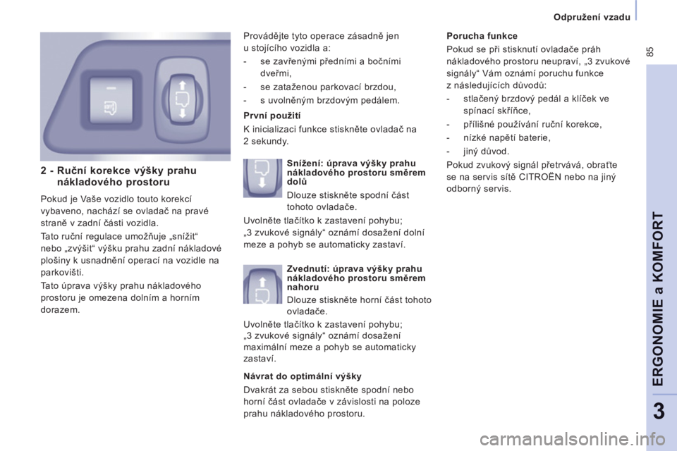CITROEN JUMPER MULTISPACE 2012  Návod na použití (in Czech)  85
   
Odpružení vzadu  
ERGONOMIE a KOMFOR
T
3
2 -  Ruční korekce výšky prahu 
nákladového prostoru
  Pokud je Vaše vozidlo touto korekcí 
vybaveno, nachází se ovladač na pravé 
stran�