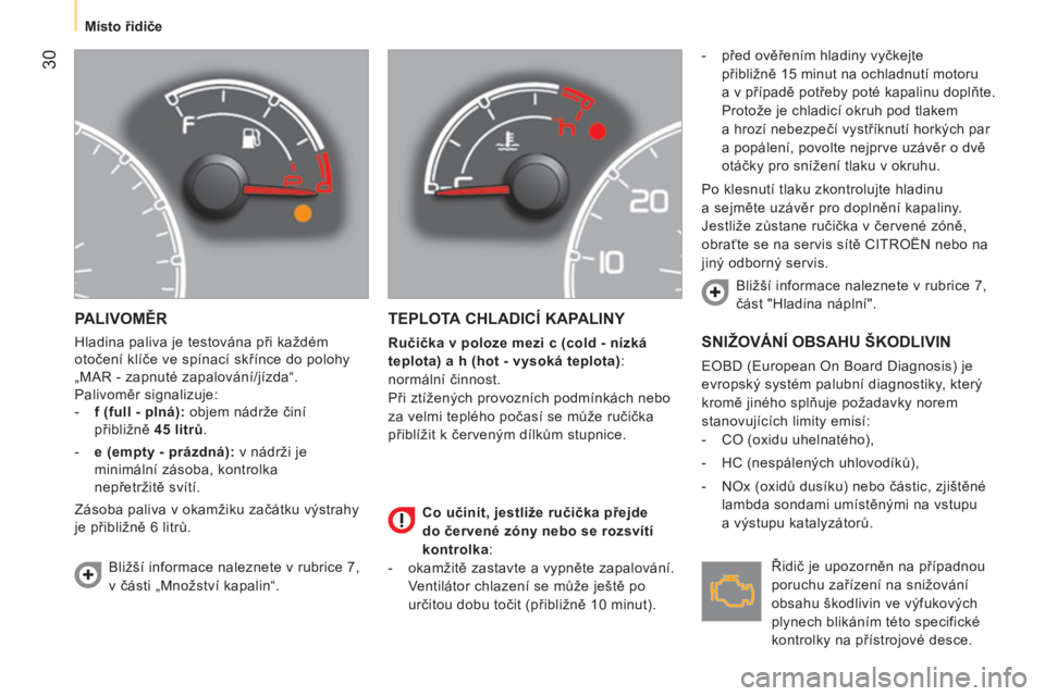CITROEN NEMO 2014  Návod na použití (in Czech)  30
 
 
 
Místo řidiče  
 
 
PALIVOMĚR 
 
Hladina paliva je testována při každém 
otočení klíče ve spínací skřínce do polohy 
„MAR - zapnuté zapalování/jízda“. 
  Palivoměr si