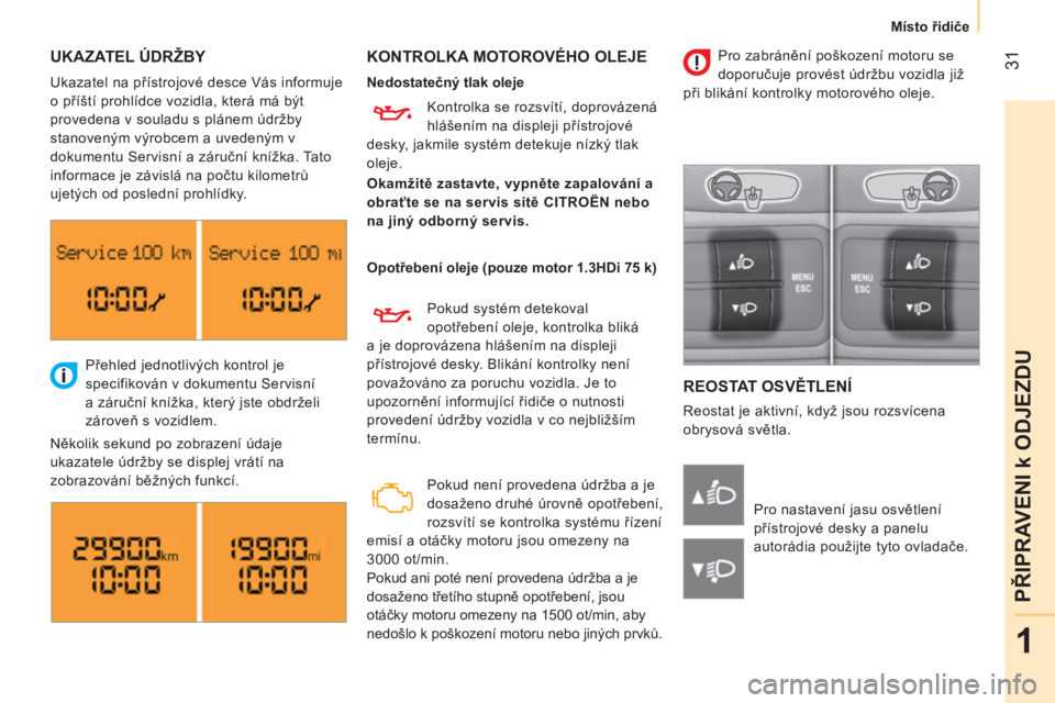 CITROEN NEMO 2014  Návod na použití (in Czech)  31
1
PŘIPRAVENI k ODJEZDU
 
 
 
Místo řidiče  
 
 
UKAZATEL ÚDRŽBY  
 
KONTROLKA MOTOROVÉHO OLEJE 
 
REOSTAT OSVĚTLENÍ 
 
Reostat je aktivní, když jsou rozsvícena 
obrysová světla.    P