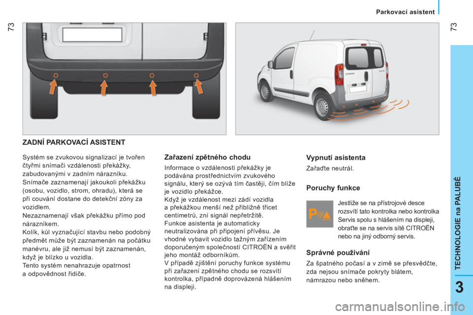 CITROEN NEMO 2014 Návod na použití (in Czech) 73
3
TECHNOLOGIE na PALUBĚ
Parkovací asistent
ZADNÍ PARKOVACÍ ASISTENT
Systém se zvukovou signalizací je tvořen
čtyřmi snímači vzdálenosti překážky,
zabudovanými v za CITROEN NEMO 2014 Návod na použití (in Czech) 73
3
TECHNOLOGIE na PALUBĚ
Parkovací asistent
ZADNÍ PARKOVACÍ ASISTENT
Systém se zvukovou signalizací je tvořen
čtyřmi snímači vzdálenosti překážky,
zabudovanými v za