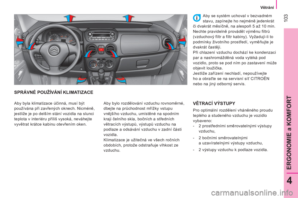 CITROEN NEMO 2013 Návod na použití (in Czech) 103
4
ERGONOMIE a KOMFORT
Větrání
SPRÁVNÉ POUŽÍVÁNÍ KLIMATIZACE
Aby bylo rozdělování vzduchu rovnoměrné,
dbejte na průchodnost mřížky vstupu
vnějšího vzduchu, umístěné CITROEN NEMO 2013 Návod na použití (in Czech) 103
4
ERGONOMIE a KOMFORT
Větrání
SPRÁVNÉ POUŽÍVÁNÍ KLIMATIZACE
Aby bylo rozdělování vzduchu rovnoměrné,
dbejte na průchodnost mřížky vstupu
vnějšího vzduchu, umístěné