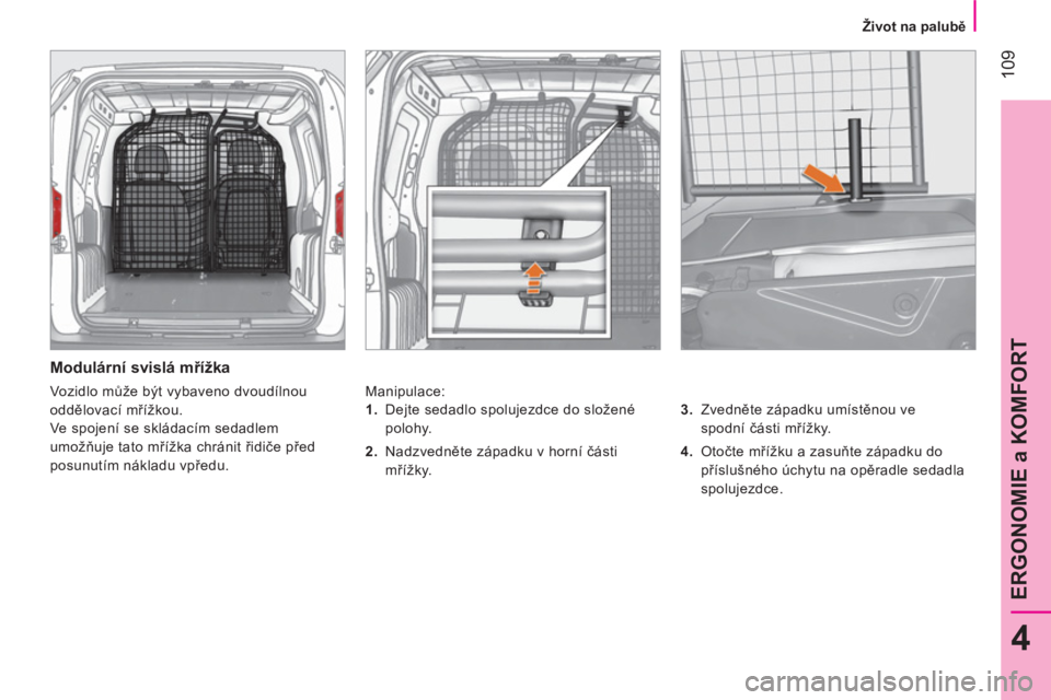 CITROEN NEMO 2013 Návod na použití (in Czech) 109
4
ERGONOMIE a KOMFORT
Život na palubě
Modulární svislá mřížka
Manipulace:
3.
Zvedněte západku umístěnou ve
spodní části mřížky.
4.
Otočte mří CITROEN NEMO 2013 Návod na použití (in Czech) 109
4
ERGONOMIE a KOMFORT
Život na palubě
Modulární svislá mřížka
Manipulace:
3.
Zvedněte západku umístěnou ve
spodní části mřížky.
4.
Otočte mří