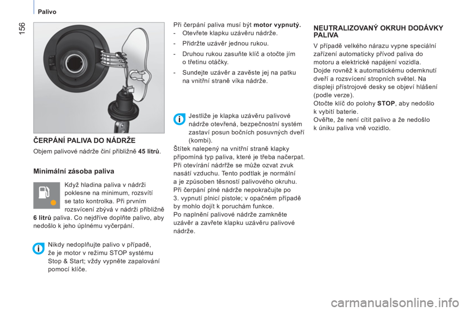 CITROEN NEMO 2013  Návod na použití (in Czech)  156
 
 
 
Palivo  
 
 
ČERPÁNÍ PALIVA DO NÁDRŽE 
 
Objem palivové nádrže činí přibližně  45 
 litrů. 
 
 
Minimální zásoba paliva 
 
Když hladina paliva v nádrži 
poklesne na mini