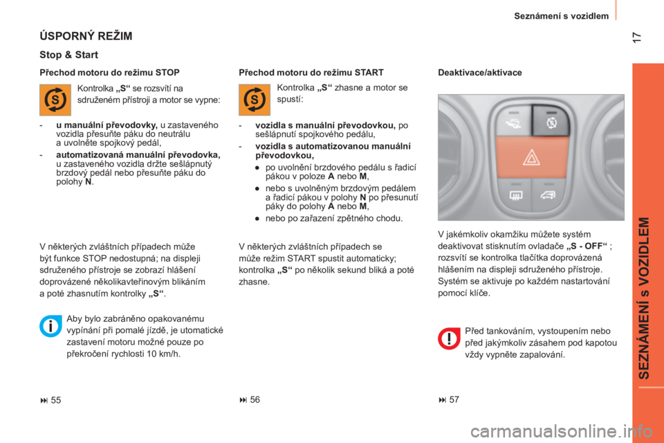 CITROEN NEMO 2013  Návod na použití (in Czech)  17
SEZNÁMENÍ s VOZIDLEM
Seznámení s vozidlem
 
 
Přechod motoru do režimu STOP 
 
 
Stop & Start 
 
 
 
-   vozidla s manuální převodovkou, 
 po 
sešlápnutí spojkového pedálu, 
   
-   